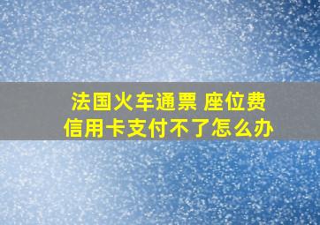 法国火车通票 座位费信用卡支付不了怎么办